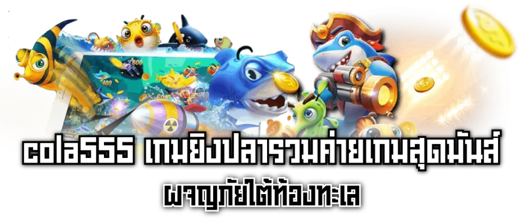 cola555 เกมยิงปลารวมค่ายเกมสุดมันส์ ผจญภัยใต้ท้องทะเล