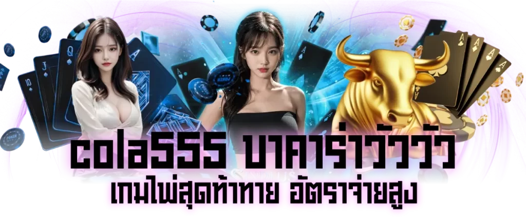 cola555 บาคาร่าวัววัว เกมไพ่สุดท้าทาย อัตราจ่ายสูง