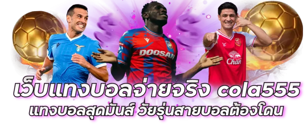 เว็บแทงบอลจ่ายจริง cola555 แทงบอลสุดมันส์ วัยรุ่นสายบอลต้องโดน