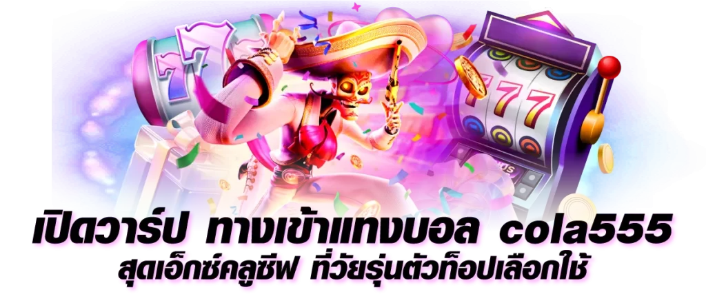 เปิดวาร์ป ทางเข้าแทงบอล cola555 สุดเอ็กซ์คลูซีฟ ที่วัยรุ่นตัวท็อปเลือกใช้