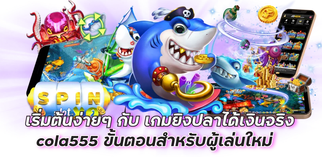เริ่มต้นง่ายๆ กับ เกมยิงปลาได้เงินจริง cola555 ขั้นตอนสำหรับผู้เล่นใหม่