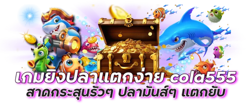 เกมยิงปลาแตกง่าย cola555 สาดกระสุนรัวๆ ปลามันส์ๆ แตกยับ