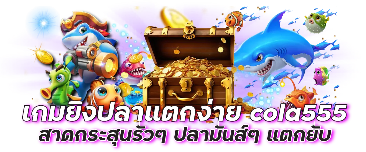 เกมยิงปลาแตกง่าย cola555 สาดกระสุนรัวๆ ปลามันส์ๆ แตกยับ